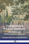 The Bowser Family History - Addison Bartholomew Bowser - 9781789876437