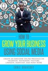 How to Grow Your Business Using Social Media Create an Awesome Online Presence on Facebook, Instagram, YouTube, LinkedIn, Snapchat, And Many More - Ernie Braveboy - 9781790221974