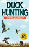 Duck Hunting for Kids: A Comprehensive Guide to Make It a Fun Activity for the Young Hunters - Isiah Maxwell - 9781790879304
