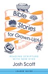 Bible Stories for Grown-Ups Leader Guide: Reading Scripture with New Eyes - Josh Scott - 9781791026646