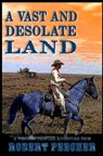 A Vast and Desolate Land: A Western Frontier Adventure - Robert Peecher - 9781792160004