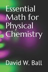 Essential Math for Physical Chemistry - David W. Ball - 9781793172747