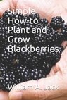 Simple How-To Plant and Grow Blackberries - William a. Jack - 9781793409447