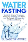 Water Fasting: Unlock the Secrets of Weight Loss, Anti-Aging, Autophagy, and Ketosis with Intermittent, Alternate-Day, and Extended Fasting - Elizabeth Moore - 9781793485038