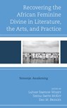 Recovering the African Feminine Divine in Literature, the Arts, and Practice - LaJuan Simpson-Wilkey ; Sheila Smith McKoy ; Eric M. Bridges - 9781793640932