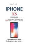 iPhone XS User Guide for Newcomers: Complete IOS 12 Guide for Beginners and Seniors - Stephen W. Rock - 9781794213586