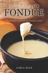 Dipping into Fondue: The Fondue Cookbook for Fondue Lovers - Carla Hale - 9781794668836