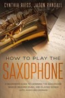 How to Play the Saxophone - Jason Randall ; Cynthia Riess - 9781795364744