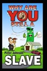 Why Are You Still A Slave ?: Wealthy people study wealth! Life without reading books is like jogging while dragging a car tyre. ideas in this book - JOHNSON,  Peter - 9781795597715