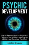 Psychic Development: Psychic Development for Beginners, Teaching You to Unlock Your Psychic Abilities and Open Your Third Eye! - KOMAK,  Kristin - 9781796401394