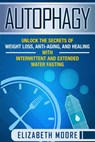 Autophagy: Unlock the Secrets of Weight Loss, Anti-Aging, and Healing with Intermittent and Extended Water Fasting - Elizabeth Moore - 9781796506549