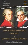 Wolfgang Amadeus Mozart and Ludwig Van Beethoven: Masters of Classical Music. The Biography Collection - The History Hour - 9781797451107