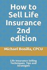 How to Sell Life Insurance 2nd edition: Life Insurance Selling Techniques, Tips and Strategies - Michael Bonilla - 9781798424674