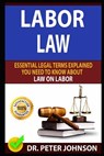 Labor Law: Essential Legal Terms Explained You Need to Know about Law on Labor! - Dr Peter Johnson - 9781798804131