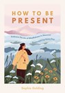 How to Be Present - Sophie Golding - 9781800078062