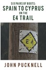 Six Pairs of Boots: Spain to Cyprus on the E4 Trail - John Pucknell - 9781800161405