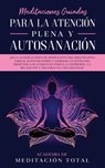 Meditaciones Guiadas Para La Atencion Plena y Autosanacion - Academia de Meditacion Total - 9781800600614