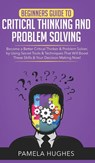 Beginners Guide to Critical Thinking and Problem Solving - Pamela Hughes - 9781800600768