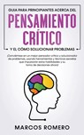Guia para principiantes acerca del Pensamiento Critico y el como Solucionar problemas - Marcos Romero - 9781800601055