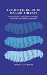 A Complete Guide to Maggot Therapy - Frank Stadler - 9781800647299