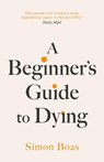 A Beginner's Guide to Dying - Simon Boas - 9781800755031