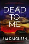 Dead To Me - J M Dalgliesh - 9781800809413