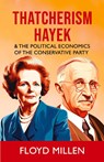 Thatcherism Hayek & the Political Economics of the Conservative Party - Floyd Millen - 9781800947580