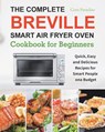 The Complete Breville Smart Air Fryer Oven Cookbook for Beginners - Cora Paradiso - 9781801210485