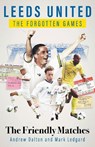 Leeds United the Forgotten Games - Andrew Dalton ; Mark Ledgard - 9781801507233