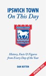 Ipswich Town On This Day - Dan Botten - 9781801508902