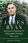 James Ryan and the Development of Independent Ireland, 1872-1970 - Michael Loughman - 9781801512039