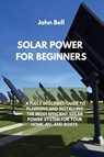 SOLAR POWER FOR BEGINNERS - John Bell - 9781801894982