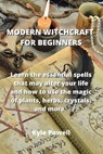 Modern Witchcraft for Beginners: Learn the essential spells that may alter your life and how to use the magic of plants, herbs, crystals, and more. - Kyle Powell - 9781801899673