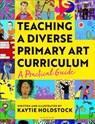 Teaching a Diverse Primary Art Curriculum - Kaytie Holdstock - 9781801993531