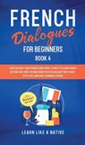 French Dialogues for Beginners Book 4 - Learn Like A Native - 9781802090338