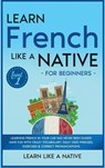 Learn French Like a Native for Beginners - Level 1 - Learn Like A Native - 9781802090628
