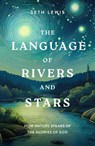 The Language of Rivers and Stars: How Nature Speaks of the Glories of God - Seth Lewis - 9781802542967