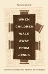When Children Walk Away from Jesus: Comfort and Hope for Parents of Prodigals - Paul Mallard - 9781802543766