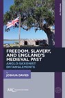 Freedom, Slavery, and England’s Medieval Past - Joshua (Senior Lecturer in Medieval Literature in the Department of English Davies - 9781802700510