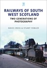 Railways of South West Scotland: Two Generations of Photography - Stuart Fowler ; David Cross - 9781802821628