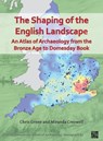 The Shaping of the English Landscape: An Atlas of Archaeology from the Bronze Age to Domesday Book - Chris (Postdoctoral Researcher Green ; Miranda (Artist in Residence Creswell - 9781803270609