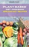 Plant Based Diet Cookbook Breakfast Recipes - GRANT,  Amanda - 9781803300641