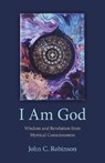 I Am God – Wisdom and Revelation from Mystical Consciousness - John Robinson - 9781803412634