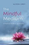 The Mindful Medium: A Practical Guide to Spirituality - Alison Grey - 9781803412665