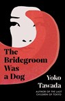 The Bridegroom Was a Dog - Yoko Tawada - 9781803511320