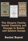 The Shapiro Family, Jewish Creativity and Courage in Russia and Eastern Europe - BAYVEL,  Rachel - 9781803710358