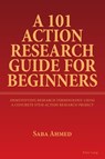 A 101 Action Research Guide for Beginners - Saba Ahmed - 9781803745824