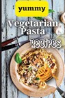 Yummy Vegetarian Pasta Recipes - Emily Soto - 9781803906881