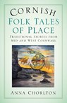 Cornish Folk Tales of Place: Traditional Stories from Mid and West Cornwall - Anna Chorlton - 9781803996561