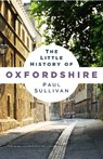The Little History of Oxfordshire - Paul Sullivan - 9781803997049